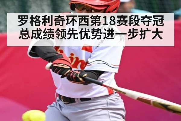 罗格利奇环西第18赛段夺冠 总成绩领先优势进一步扩大